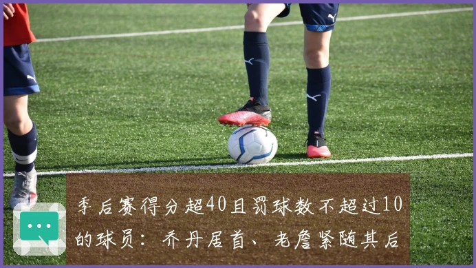 季后赛得分超40且罚球数不超过10的球员：乔丹居首、老詹紧随其后，布伦森与登库并列